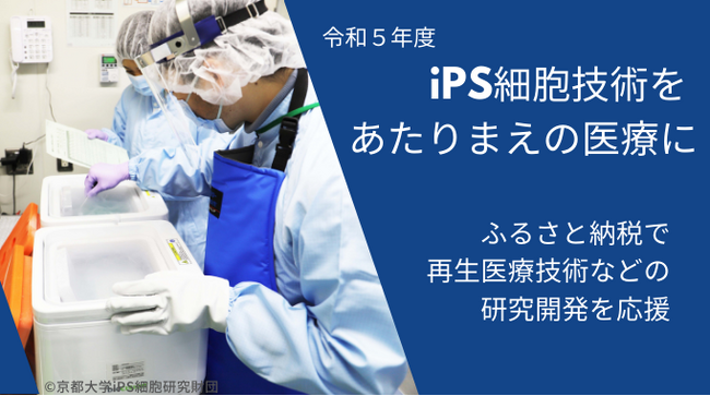 【令和５年度】ふるさと納税型クラウドファンディングの募集開始について ～iPS細胞など再生医療技術等の研究開発を応援～