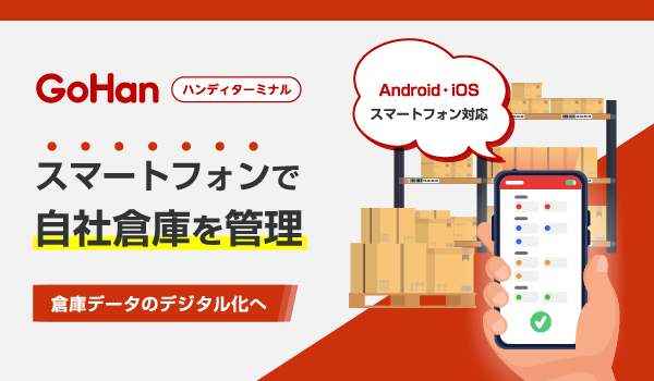スマートフォンで自社倉庫を管理倉庫データのデジタル化へ。倉庫作業支援アプリ『GoHan』リリースのお知らせ