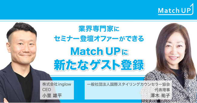 業界専門家にセミナー／イベント登壇のオファーができる「Match UP」株式会社inglow小里雄平氏、一般社団法人国際スタイリングカウンセラー協会澤木祐子氏などが新たにゲスト登録！