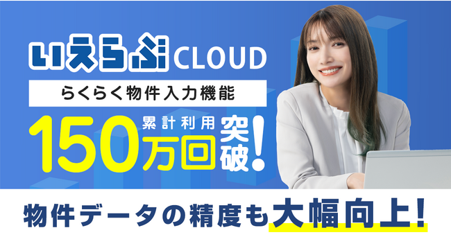 「いえらぶCLOUD」らくらく物件入力機能の利用回数が150万回を突破！物件データの精度が大幅に向上