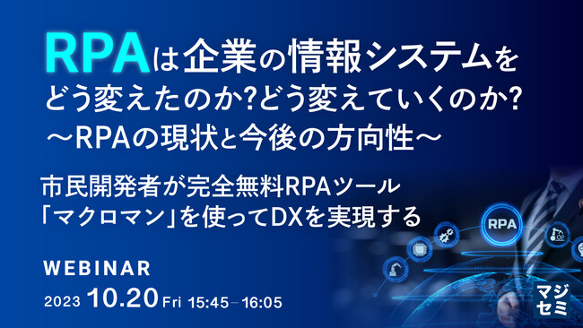 『RPAは企業の情報システムをどう変えたのか？どう変えていくのか？～RPAの現状と今後の方向性～ 市民開発者が完全無料RPAツール「マクロマン」を使ってDXを実現する』というテーマのウェビナーを開催