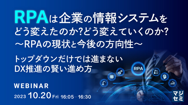 『RPAは企業の情報システムをどう変えたのか？どう変えていくのか？～RPAの現状と今後の方向性～ トップダウンだけでは進まないDX推進の賢い進め方』というテーマのウェビナーを開催
