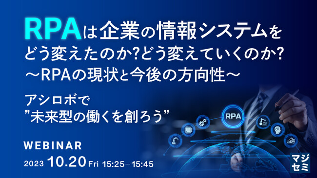 『RPAは企業の情報システムをどう変えたのか？どう変えていくのか？～RPAの現状と今後の方向性～ アシロボで”未来型の働くを創ろう”』というテーマのウェビナーを開催