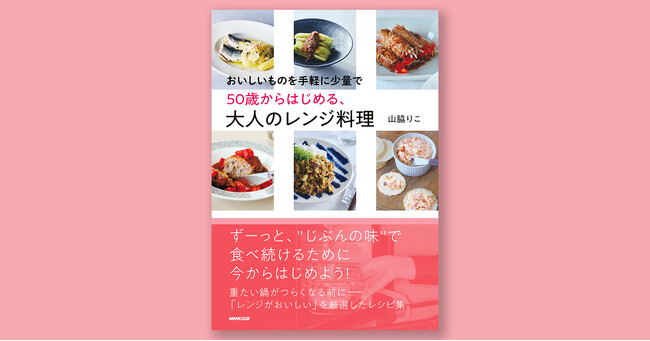 山脇りこさんの「レンジだからおいしい！」を厳選したレシピ集『おいしいものを手軽に少量で　50歳からはじめる、大人のレンジ料理』10月18日発売決定！