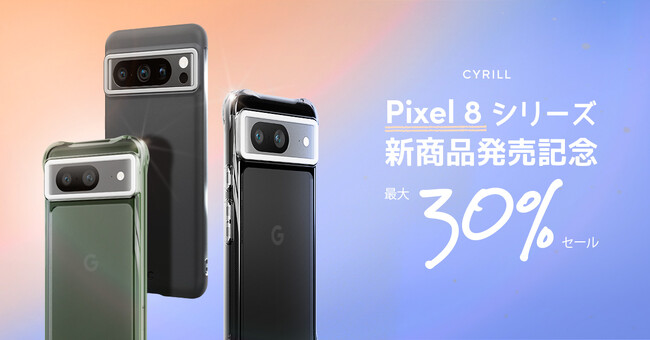 [CYRILLシリル]Pixel 8 / 8 Pro公式発売記念最大30%割引イベントします。
