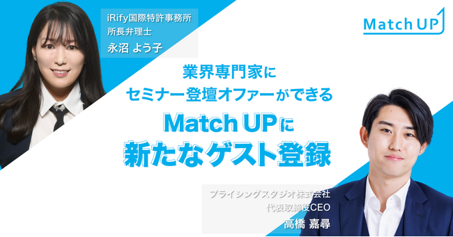 業界専門家にセミナー／イベント登壇のオファーができる「Match UP」プライシングスタジオ株式会社高橋嘉尋氏、iRify国際特許事務所永沼よう子氏などが新たにゲスト登録！
