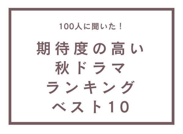 期待度の高い秋ドラマランキングベスト10【100人へのアンケート調査】