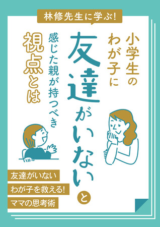 小学生のわが子に友達がいないと心配する保護者に伝えたい。林先生に学ぶ「みんなと仲良くしなさい」の常識を捨て人間関係の本質を理解し二次障害に発展させない子どもへのフォローの仕方が分かる小冊子無料配布開始
