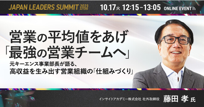 【営業の平均値をあげ「最強の営業チームへ」】元キーエンス事業部長が語る、高収益を生み出す営業組織の「仕組みづくり」《「JAPAN LEADERS SUMMIT 2023 秋」に登壇決定》