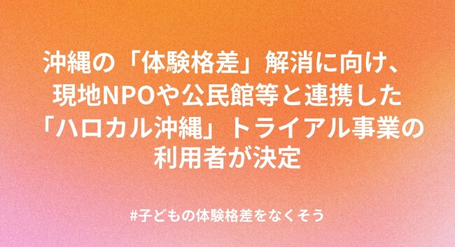 沖縄の「体験格差」解消に向け、現地NPOや公民館等と連携した「ハロカル沖縄」トライアル事業の利用者が決定