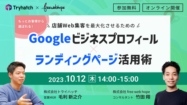 【2023年10月12日(木) 14:00～15:00】トライハッチ×free web hope共催セミナー「店舗Web集客の最大化 Googleビジネスプロフィール×ランディングページ活用術」