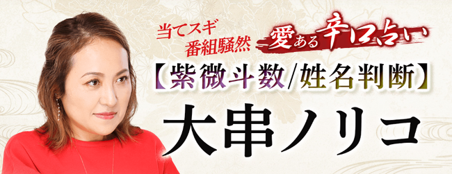 紫微斗数・姓名判断｜当てスギ/番組騒然【愛ある辛口占い】大串ノリコの占いがうらなえる本格鑑定で提供開始！