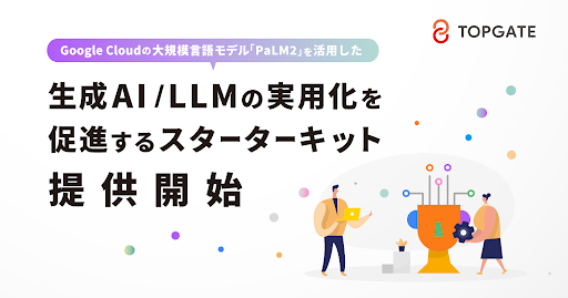株式会社トップゲート、Google Cloudの大規模言語モデル「PaLM 2」を活用した生成AI／LLMの実用化を促進するスターターキットを提供開始
