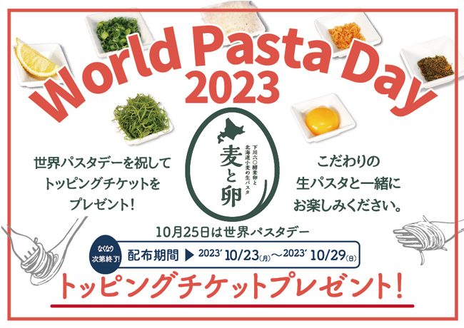 「麦と卵」から世界パスタデーを祝して、お食事の方へトッピングチケットを2023年10月23日（月）～10月29日（日）の期間限定でプレゼント！トッピングで自慢の生パスタに美味しさをプラス！