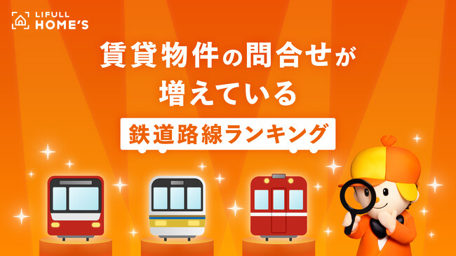 LIFULL HOME'Sが、首都圏・近畿圏・中部圏で「賃貸物件の問合せが増えている鉄道路線ランキング」を発表