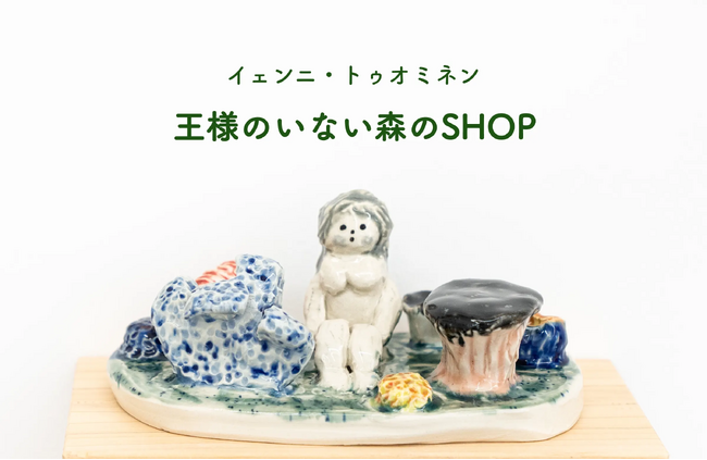 【新作公開】フィンランドの作家イェンニ・トゥオミネン「王様のいない森のSHOP」をオープン