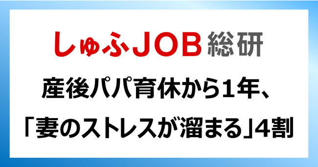 産後パパ育休スタートから一年／メリット1位「夫の視野を広げる」56.8%、デメリット1位「妻のストレスが溜まる」44.4%