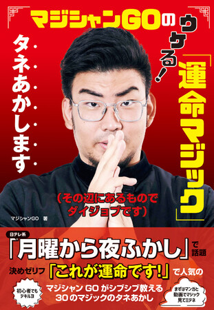日本テレビ系「月曜から夜ふかし」で超話題！「これが運命です！」の決めゼリフでおなじみのマジシャンGOのマジック本がついに登場！ 全30マジックのタネあかします！
