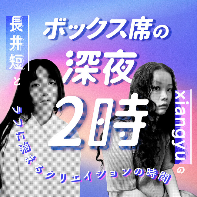 Podcast番組「ボックス席の深夜2時～長井短とxiangyuのラフに深まるクリエイションの時間」を配信スタート！