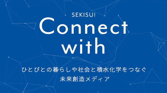 ひとびとの暮らしや社会と積水化学グループのつながりを発信するWebコンテンツ「SEKISUI | Connect with」を公開