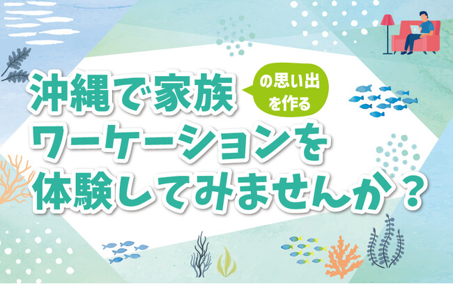 沖縄で家族の思い出を作るワーケーションを体験してみませんか？