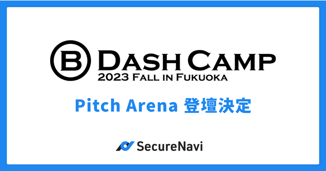 SecureNavi株式会社、B Dash Camp 2023 Fall in Fukuokaで Pitch Arenaに登壇が決定！