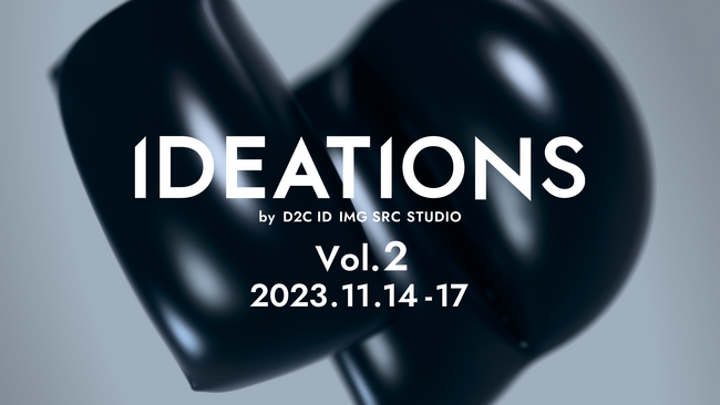 クリエイティブ×テクノロジーの共創展示『IDEATIONS Vol.2』by D2C ID IMG SRC STUDIOを開催！2023/11/14(火)-11/17(金)