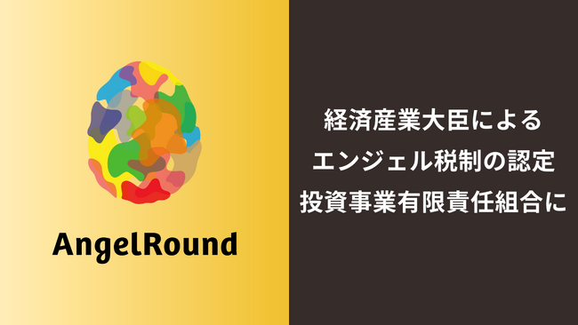 エンジェルラウンド株式会社、経済産業省が認定しているエンジェル税制認定投資事業有限責任組合として認定