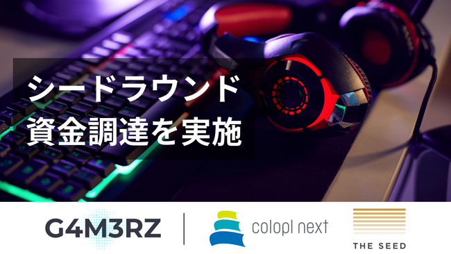 【eスポーツ領域】株式会社G4M3RZがコロプラネクスト・THE SEEDより資金調達を実施