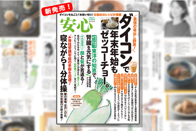 最強の毒出し野菜“ダイコン”を大特集◆健康情報雑誌『安心2023年11月冬号』発売！