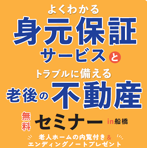 ⽼後の「もしも…」に備える！ 船橋で「よくわかる身元保証サービスとトラブルに備える⽼後の不動産無料セミナー」開催します。