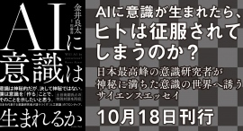 【新刊】AIに意識が生まれたら、ヒトは征服されてしまうのか? 日本最高峰の意識研究者によるサイエンスエッセイ『AIに意識は生まれるか』10月18日刊行。 【新刊】AIに意識が生まれたら、ヒトは征服されてしまうのか? 日本最高峰の意識研究者によるサイエンスエッセイ『AIに意識は生まれるか』10月18日刊行。