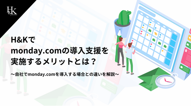 株式会社H&K｜「H&Kで monday.comの導入支援を実施するメリットとは？～自社でmonday.comを導入する場合との違いを解説～」に関するホワイトペーパーを公開