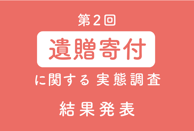 第2回＜遺贈寄付に関する実態調査＞結果発表 ― 「遺贈寄付の認知」は67.4%から70.4%、「意向あり」は7.6%から10.0%に上昇。