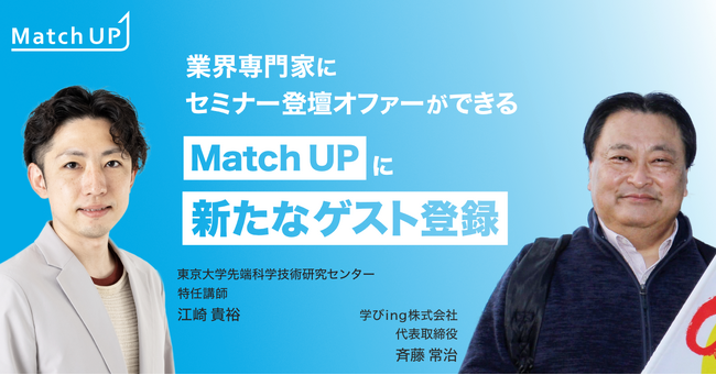 業界専門家にセミナー／イベント登壇のオファーができる「Match UP」東京大学先端科学技術研究センター 江崎 貴裕氏、学びing株式会社 斉藤 常治氏などが新たにゲスト登録！