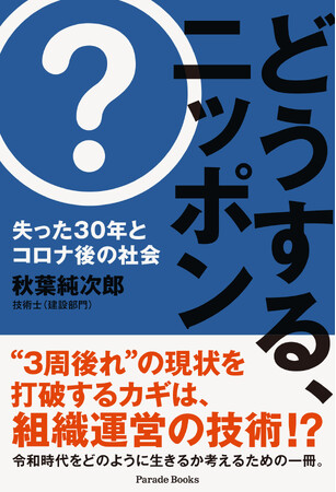 タテ社会を見直して「組織運営の技術」を確立せよ！日本の伝統と文化を生かしながら、30年の“後れ”を取り戻すための手引き書「どうする、ニッポン　失った30年とコロナ後の社会」発売。