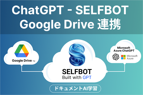 ChatGPTとGoogleDriveを連携させ、自動学習が即座に可能に。SELFBOTのデータ学習機能がアップデート