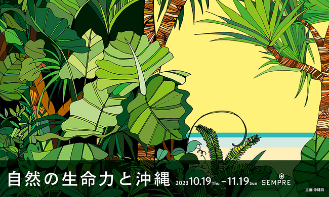 沖縄の自然の生命力を体感！ 沖縄県がエル・デコ デザインウォーク2023参加イベントとして「自然の生命力と沖縄」展を「SEMPRE」にて開催。