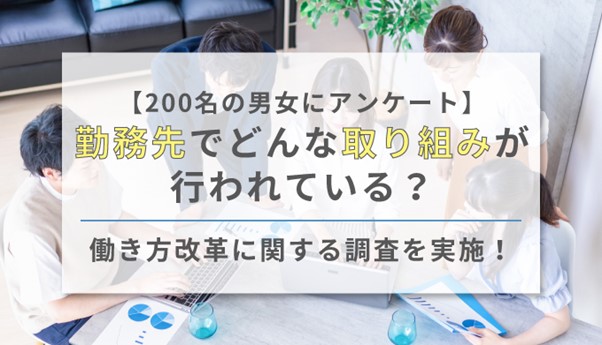 【200名の男女にアンケート】勤務先でどんな取り組みが行われている？働き方改革に関する調査を実施！