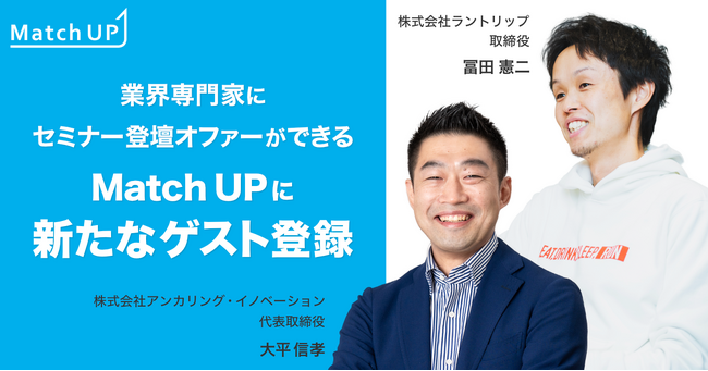 業界専門家にセミナー／イベント登壇のオファーができる「Match UP」株式会社アンカリング・イノベーション 大平 信孝氏、株式会社ラントリップ 冨田 憲二氏などが新たにゲスト登録！