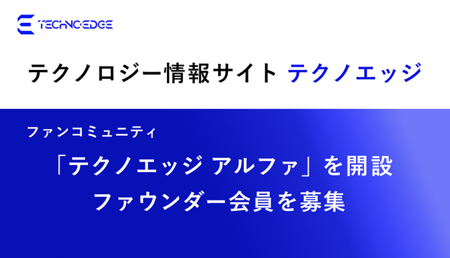 テクノエッジ、ファンコミュニティ「テクノエッジ アルファ」を開設、ファウンダー会員を100名限定で募集