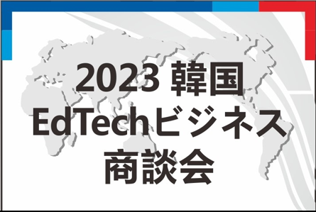 最先端の韓国教育ソリューションとの出会い、KOTRA（大韓貿易投資振興公社）「韓国EdTech ビジネス商談会」イベント開催