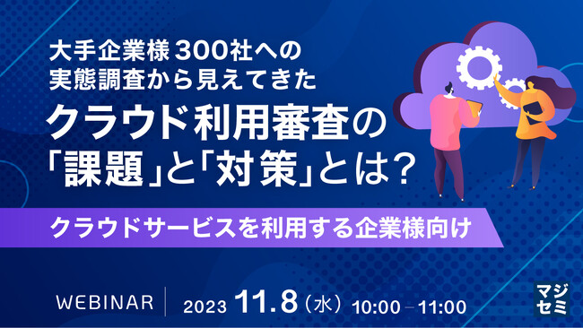 『300社実態調査から見る、クラウド利用審査の課題を解説』というテーマのウェビナーを開催
