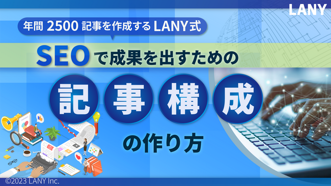 年間2,500記事を作成するLANY式 SEOで成果を出すための記事構成の作り方の資料を無料公開（全44ページ）