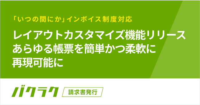 バクラク請求書発行、レイアウトカスタマイズ機能をリリース。あらゆる帳票を簡単かつ柔軟に再現可能に
