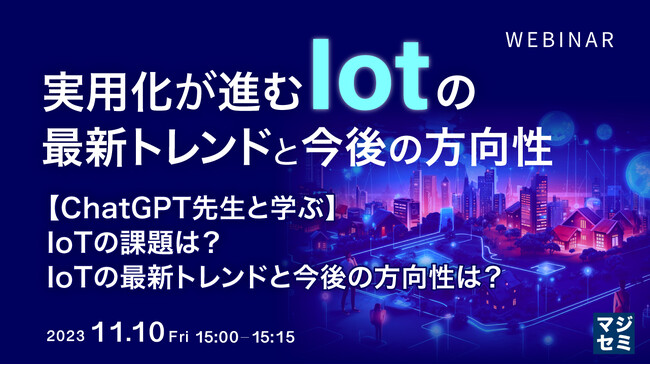 『実用化が進むIoTの最新トレンドと今後の方向性　【ChatGPT先生と学ぶ】IoTの課題は？IoTの最新トレンドと今後の方向性は？』というテーマのウェビナーを開催