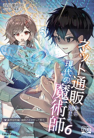 現代の魔術師の新たな戦いが始まる！──大人気作第二部開幕！『ネット通販から始まる、現代の魔術師６. 異界侵攻編 面倒ごとがやって来た』発行いずみノベルズ10月の新刊