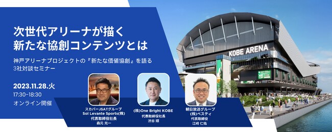 「次世代アリーナが描く新たな協創コンテンツとは」朝日放送グループホールディングス・スカパーＪＳＡＴと神戸アリーナプロジェクトの「新たな価値協創」を語る3社対談セミナーを開催