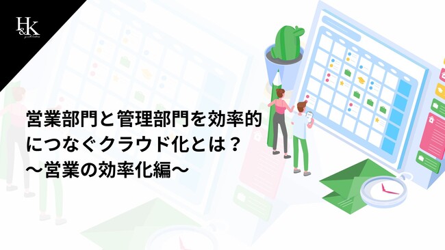 株式会社H&K｜「営業部門と管理部門を効率的につなぐクラウド化とは？～営業の効率化編～」に関するホワイトペーパーを公開