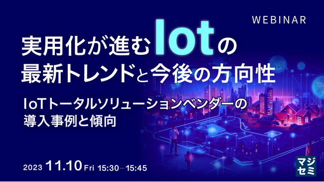 『実用化が進むIoTの最新トレンドと今後の方向性　IoTトータルソリューションベンダーの導入事例と傾向』というテーマのウェビナーを開催
